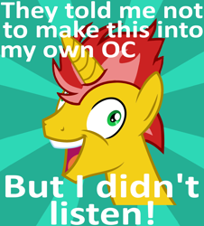 Size: 2224x2464 | Tagged: safe, artist:the barbaric brony, base used, oc, oc only, oc:ember flare, species:pony, species:unicorn, exploitable meme, face, i didn't listen, image macro, insanity, male, mane, meme, old, original species, solo, stallion, sunburst background, they told me, yellow