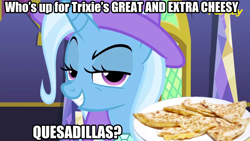 Size: 1280x720 | Tagged: safe, edit, edited screencap, screencap, character:trixie, species:pony, species:unicorn, episode:no second prances, g4, my little pony: friendship is magic, bronybait, cape, clothing, female, food, great and powerful, hat, image macro, mare, meme, no second glances, photoshop, pure unfiltered evil, quesadilla, they're just so cheesy, third person, this will end in tears, trixie yells at everything, trixie's cape, trixie's hat, why