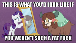 Size: 1200x675 | Tagged: safe, edit, edited screencap, screencap, character:rarity, character:yona, species:earth pony, species:pony, species:unicorn, species:yak, episode:she's all yak, g4, my little pony: friendship is magic, bow, caption, cloven hooves, downvote bait, duo, fat shaming, female, fit right in, hair bow, image macro, mare, mirror, op is a duck, op is trying to start shit, op is wrong, ponified, pony yona, raised hoof, species swap, text, troll, vulgar