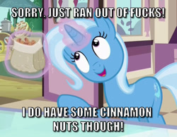 Size: 747x581 | Tagged: safe, edit, edited screencap, screencap, character:trixie, episode:all bottled up, g4, my little pony: friendship is magic, caption, cinnamon nuts, cropped, female, food, image macro, meme, no fucks, solo, text, trixie yells at everything, vulgar