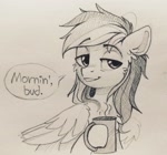 Size: 2048x1905 | Tagged: safe, artist:trickate, artist:trickate_art, character:rainbow dash, species:pegasus, species:pony, butt, coffee, cute, dashabetes, dialogue, drink, female, folded wings, good morning, hoof hold, looking at you, mare, messy mane, monochrome, morning ponies, mug, rainbutt dash, sleepy, solo, speech bubble, talking, talking to viewer, text, traditional art, wings